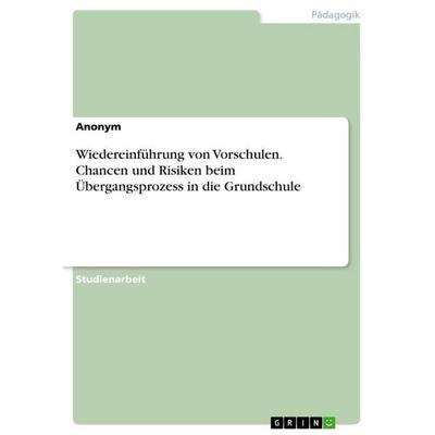Wiedereinführung von Vorschulen. Chancen und Risiken beim Übergangsprozess in die Grundschule, Taschenbuch von Anonymous, GRIN, 978-3-389-09994-0