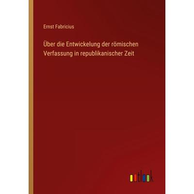 Über die Entwickelung der römischen Verfassung in republikanischer Zeit, Taschenbuch von Ernst Fabricius, Outlook, 978-3-368-45424-1