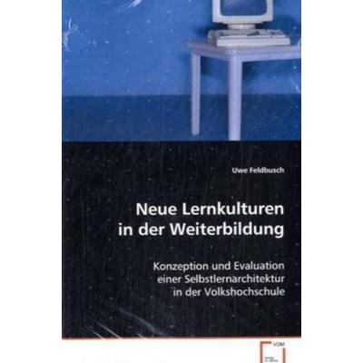 Feldbusch Uwe: Neue Lernkulturen in der Weiterbildung, Taschenbuch von Uwe Feldbusch, VDM, 978-3-639-07433-8