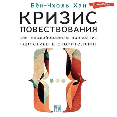 Krizis povestvovaniya. Kak neoliberalizm prevratil narrativy v storitelling - Byung-Chol Han, Audio, 9785171442415