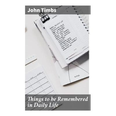 Things to be Remembered in Daily Life, Taschenbuch von John Timbs, Good Press, 978-80-272-9009-3