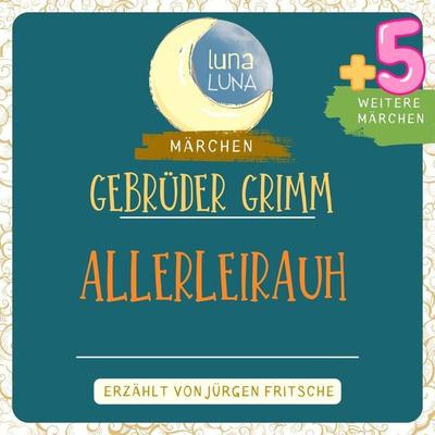 Gebrüder Grimm: Allerleirauh plus fünf weitere Märchen - Gebrüder Grimm,Luna Luna, Audio, 9783754503782