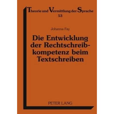 Die Entwicklung der Rechtschreibkompetenz beim Textschreiben, Gebundene Ausgabe von Johanna Fay, Peter Lang GmbH, Internationaler Verlag der