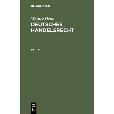 Werner Heun: Deutsches Handelsrecht / Werner Heun: Deutsches Handelsrecht. Teil 2, Gebundene Ausgabe von Werner Heun, De Gruyter, 978-3-11-236667-7