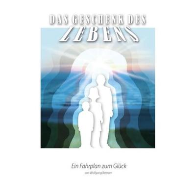 Das Geschenk des Lebens, Taschenbuch von Wolfgang Bertram, Epubli, 978-3-8442-3847-1
