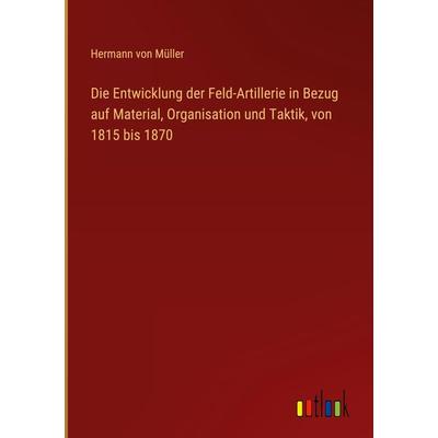 Die Entwicklung der Feld-Artillerie in Bezug auf Material, Organisation und Taktik, von 1815 bis 1870, Gebundene Ausgabe von Hermann Müller, Outlook,