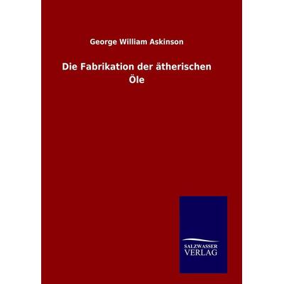 Die Fabrikation der ätherischen Öle, Gebundene Ausgabe von George William Askinson, Salzwasser, 978-3-8460-8306-2