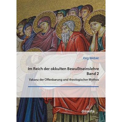 Im Reich der okkulten Bewußtseinslehre. Band 2. Vakanz der Offenbarung und theologischer Mythos, Taschenbuch von Jörg Weber, Disserta Verlag,
