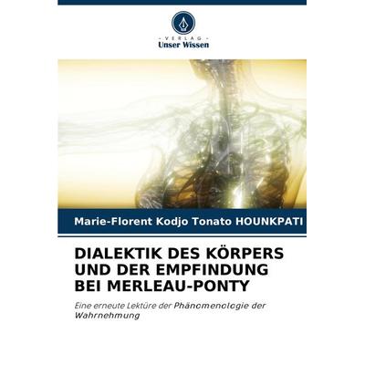 Dialektik des Körpers und der Empfindung bei Merleau-Ponty, Taschenbuch von Marie-Florent Kodjo Tonato HOUNKPATI, Verlag Unser Wissen,