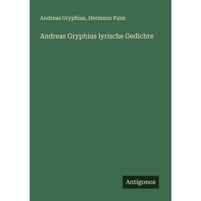 Andreas Gryphius lyrische Gedichte, Taschenbuch von Andreas Gryphius,Hermann Palm, Antigonos Verlag, 978-3-388-89692-2