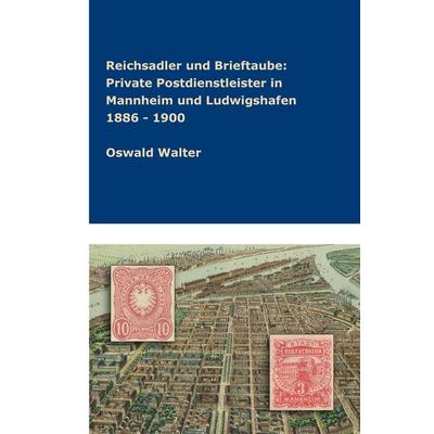 Reichsadler und Brieftaube Private Postdienstleister in Mannheim und Ludwigshafen 1886 - 1900 -