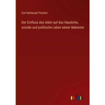 Der Einfluss des Isl¿m auf das häusliche, sociale und politische Leben seiner Bekenner, Gebundene Ausgabe von Carl Nathanael Pischon, Outlook,