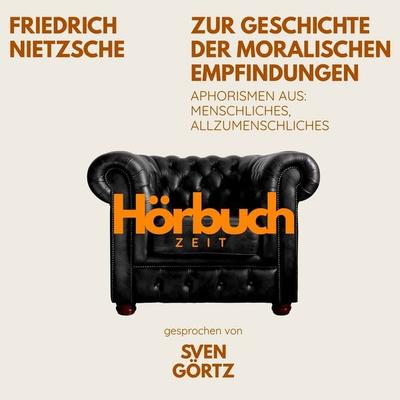 Zur Geschichte der moralischen Empfindungen. Aphorismen aus: Menschliches, Allzumenschliches. - Hörbuchzeit,Friedrich Nietzsche, Audio, 9783754520413