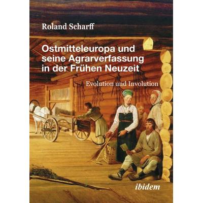 Ostmitteleuropa und seine Agrarverfassung in der Frühen Neuzeit, Taschenbuch von Roland Scharff, Ibidem, 978-3-8382-1795-6
