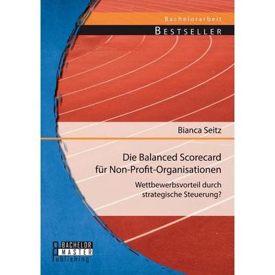 Die Balanced Scorecard für Non-Profit-Organisationen: Wettbewerbsvorteil durch strategische Steuerung?, Taschenbuch von Bianca Seitz, Bachelor +