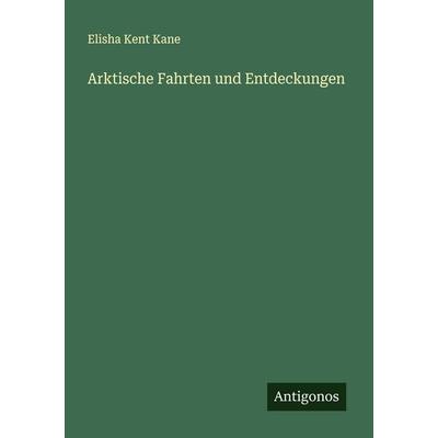 Arktische Fahrten und Entdeckungen, Taschenbuch von Elisha Kent Kane, Antigonos Verlag, 978-3-563-13760-4