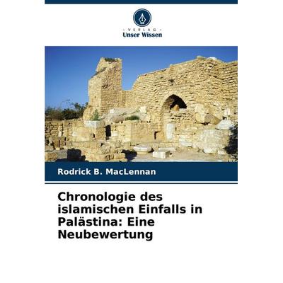 Chronologie des islamischen Einfalls in Palästina: Eine Neubewertung, Taschenbuch von Rodrick B. MacLennan, Verlag Unser Wissen, 978-620-8-59888-4