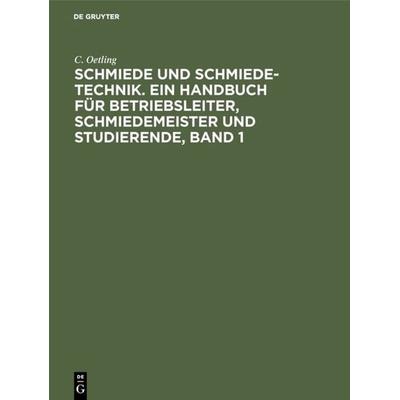 Schmiede und Schmiede-Technik. Ein Handbuch für Betriebsleiter, Schmiedemeister und Studierende, Band 1, Gebundene Ausgabe von C. Oetling, De Gruyter