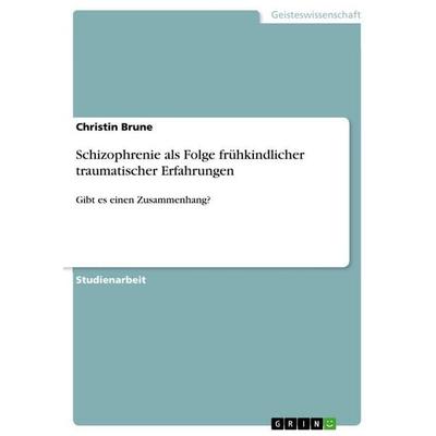 Schizophrenie als Folge frühkindlicher traumatischer Erfahrungen, Taschenbuch von Christin Brune, GRIN, 978-3-668-35172-1