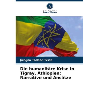Die humanitäre Krise in Tigray, Äthiopien: Narrative und Ansätze, Taschenbuch von Jiregna Tadese Terfa, Verlag Unser Wissen, 978-620-7-94878-9