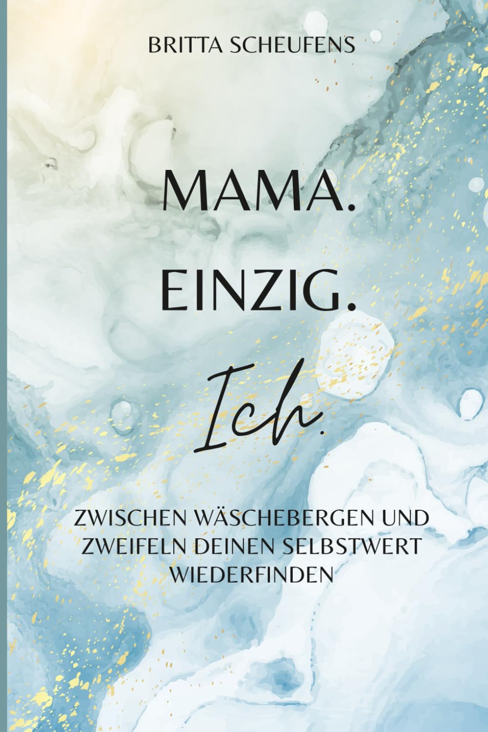 Britta Scheufens - Mama. Einzig. Ich.: Zwischen Wäschebergen und Zweifeln deinen Selbstwert wiederfinden - Preis vom 09.10.2026 07:28:09 h