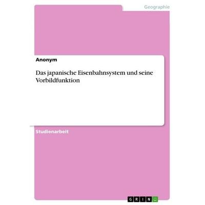 Das japanische Eisenbahnsystem und seine Vorbildfunktion, Taschenbuch von Anonymous, GRIN, 978-3-656-02200-8