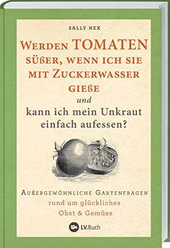 Sally Nex - Werden Tomaten süßer, wenn ich sie mit Zuckerwasser gieße und kann ich mein Unkraut einfach aufessen?: Außergewöhnliche Gartenfragen rund um ... auf Balkon, Terrasse oder im Schrebergarten - Preis vom 09.10.2026 07:28:09 h