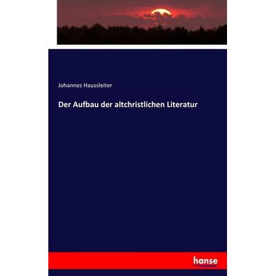 Der Aufbau der altchristlichen Literatur, Taschenbuch von Johannes Haussleiter, Hansebooks, 978-3-7436-0034-8