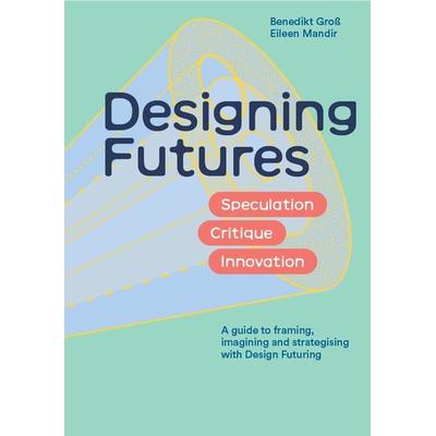 Designing Futures, Gebundene Ausgabe von Benedikt Gross,Eileen Mandir, Laurence King Publishing, 978-1-5294-3505-4