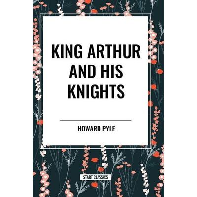 King Arthur and His Knights, Taschenbuch von Howard Pyle, Start Publishing PD