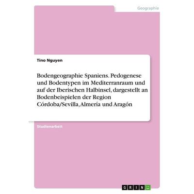 Bodengeographie Spaniens. Pedogenese und Bodentypen im Mediterranraum und auf der Iberischen Halbinsel, dargestellt an Bodenbeispielen der Region