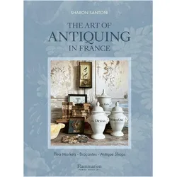 The Art of Antiquing in France, Reisebücher von Sharon Santoni, JOANNA MACLENNAN, Franck Schmitt