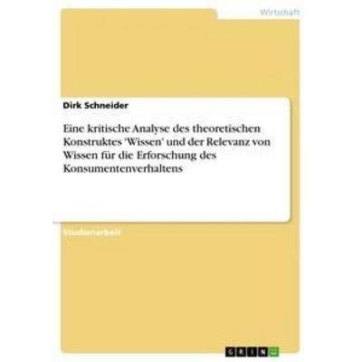 Eine kritische Analyse des theoretischen Konstruktes 'Wissen' und der Relevanz von Wissen für die Erforschung des Konsumentenverhaltens, Taschenbuch