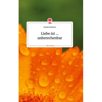 Liebe ist ... unberechenbar. Life is a Story - story.one, Gebundene Ausgabe von Claudia Fallmann, Story.one publishing, 978-3-99087-849-1