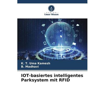 IOT-basiertes intelligentes Parksystem mit RFID, Taschenbuch von K. T. Uma Kamesh,B. Madhavi, Verlag Unser Wissen, 978-620-6-33167-4