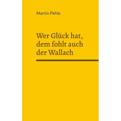 Wer Glück hat, dem fohlt auch der Wallach, Gebundene Ausgabe von Martin Pehle, BoD – Books on Demand, 978-3-8192-6472-6