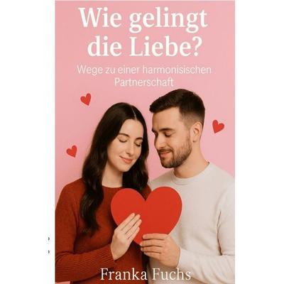 Wie gelingt die Liebe ?, Taschenbuch von Franka Fuchs, Epubli, 978-3-565-01302-9