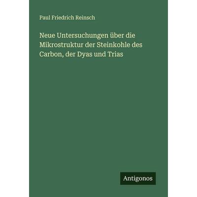 Neue Untersuchungen über die Mikrostruktur der Steinkohle des Carbon, der Dyas und Trias, Taschenbuch von Paul Friedrich Reinsch, Antigonos Verlag,