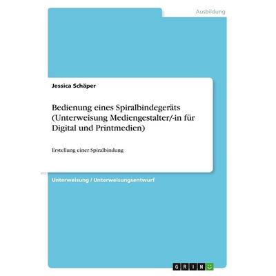 Bedienung eines Spiralbindegeräts (Unterweisung Mediengestalter/-in für Digital und Printmedien), Taschenbuch von Jessica Schäper, GRIN,