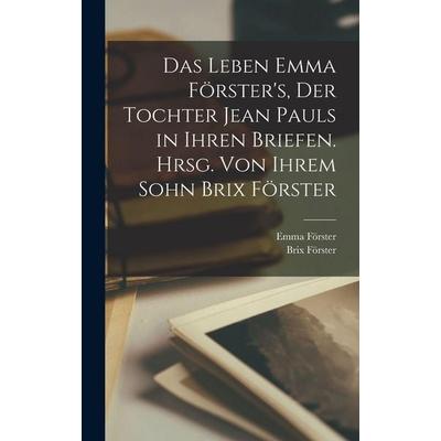 Das Leben Emma Förster's; der Tochter Jean Pauls in ihren Briefen. Hrsg. von ihrem Sohn Brix Förster, Gebundene Ausgabe von Brix Förster,Emma Förster,