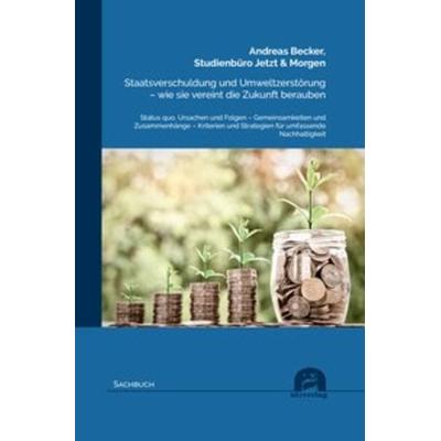 Staatsverschuldung und Umweltzerstörung – wie sie vereint die Zukunft berauben, Taschenbuch von Andreas Becker,Studienbüro Jetzt & Morgen, Utzverlag