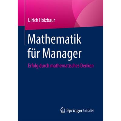 Mathematik für Manager, Taschenbuch von Ulrich Holzbaur, Springer Fachmedien Wiesbaden GmbH, 978-3-658-19663-9
