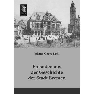 Episoden aus der Geschichte der Stadt Bremen, Taschenbuch von Johann Georg Kohl, EHV-History, 978-3-95564-244-0