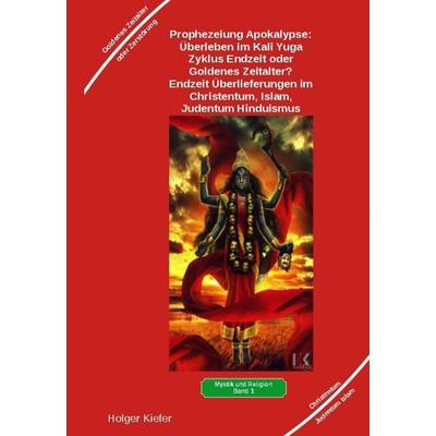 Prophezeiung Apokalypse: Überleben im Kali Yuga-Zyklus Endzeit oder Goldenes Zeitalter? Was sagen die Schriften der Veden, die Rishis, Jesus, Paulus,