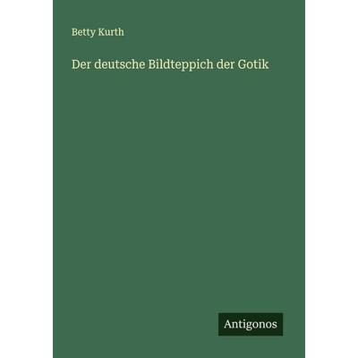 Der deutsche Bildteppich der Gotik, Taschenbuch von Betty Kurth, Antigonos Verlag, 978-3-563-16078-7