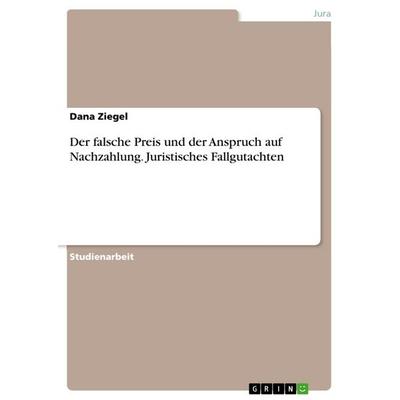 Der falsche Preis und der Anspruch auf Nachzahlung. Juristisches Fallgutachten, Taschenbuch von Dana Ziegel, GRIN, 978-3-668-00976-9
