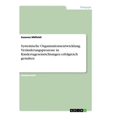 Systemische Organisationsentwicklung. Veränderungsprozesse in Kindertageseinrichtungen erfolgreich gestalten, Taschenbuch von Susanne Missfeldt, GRIN,