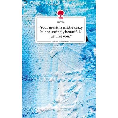 'Your music is a little crazy but hauntingly beautiful. Just like you.'. Life is a Story - story.one, Gebundene Ausgabe von Fray K., Storylution,