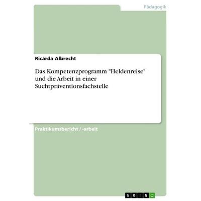 Das Kompetenzprogramm 'Heldenreise' und die Arbeit in einer Suchtpräventionsfachstelle, Taschenbuch von Ricarda Albrecht, GRIN, 978-3-668-26308-6