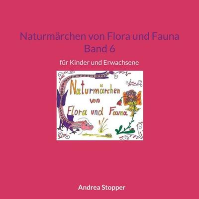 Naturmärchen von Flora und Fauna Band 6, Taschenbuch von Andrea Stopper, BoD – Books on Demand, 978-3-7460-1064-9